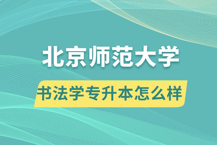 報(bào)考北京師范大學(xué)書(shū)法學(xué)專業(yè)專升本怎么樣？