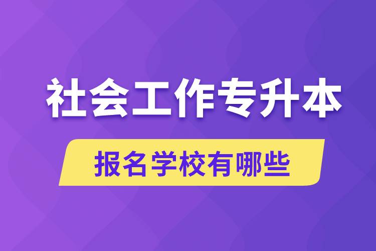 社會工作專升本學校有哪些可報名？