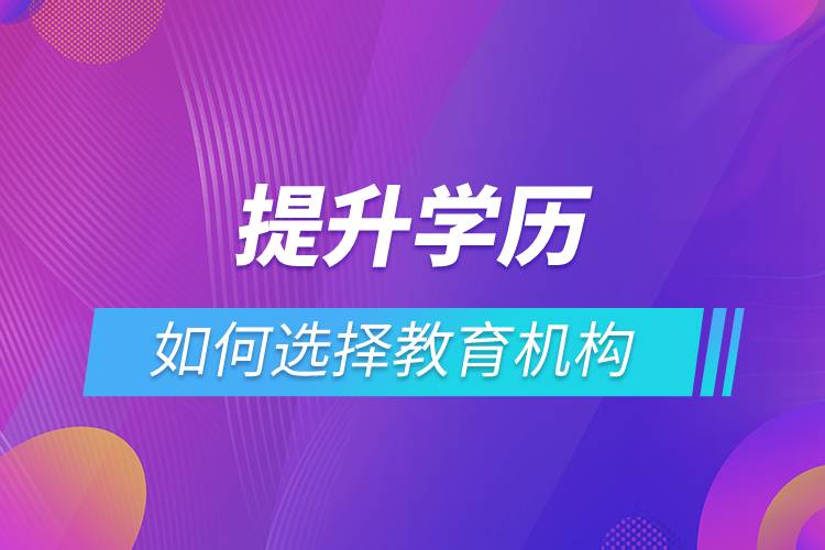 提升學(xué)歷如何選擇教育機構(gòu)