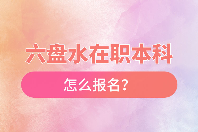 六盤水在職本科怎么報(bào)名？