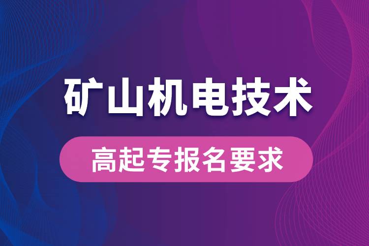 礦山機(jī)電技術(shù)高起專有哪些報名要求？