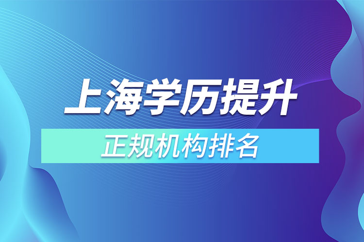 上海學(xué)歷提升的正規(guī)機構(gòu)排名？