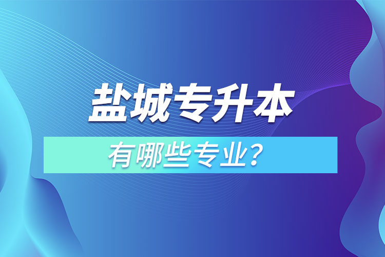 鹽城專升本有哪些專業(yè)可以選擇？