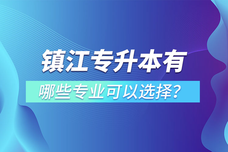 鎮(zhèn)江專升本有哪些專業(yè)可以選擇？