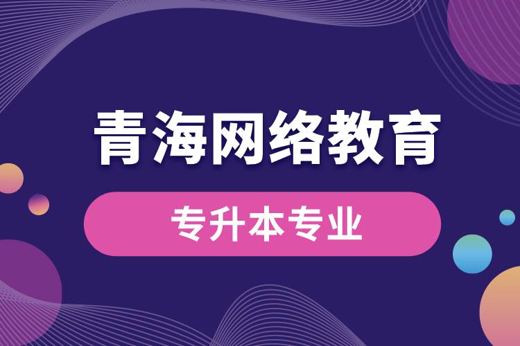 青海網(wǎng)絡教育專升本專業(yè)有哪些能報名