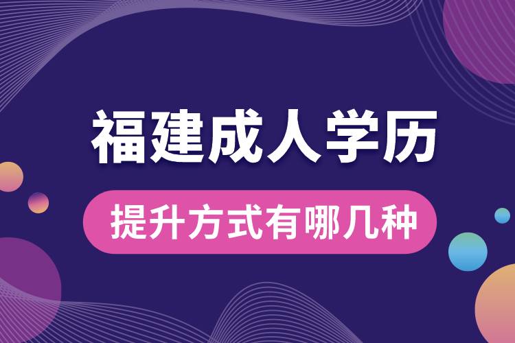 福建成人學(xué)歷提升的方式有哪幾種