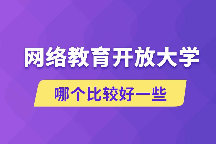 網(wǎng)絡(luò)教育和開放大學(xué)哪個比較好一些