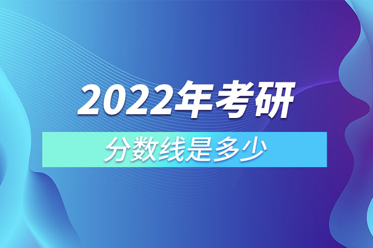 2022年考研分?jǐn)?shù)線(xiàn)是多少