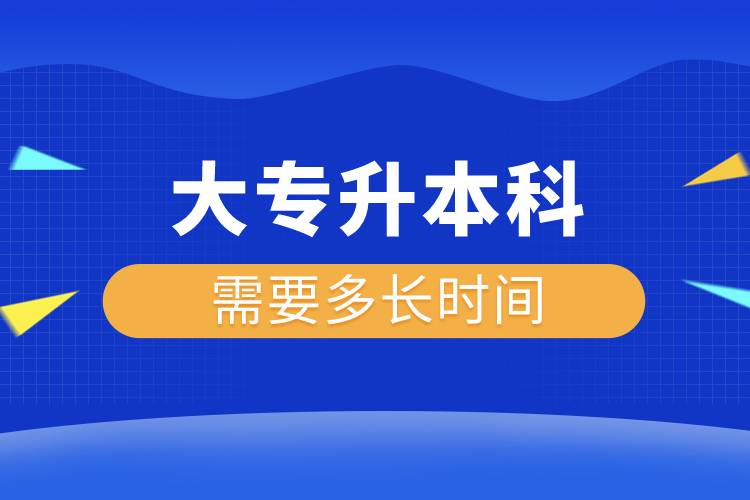 大專升本科需要多長(zhǎng)時(shí)間