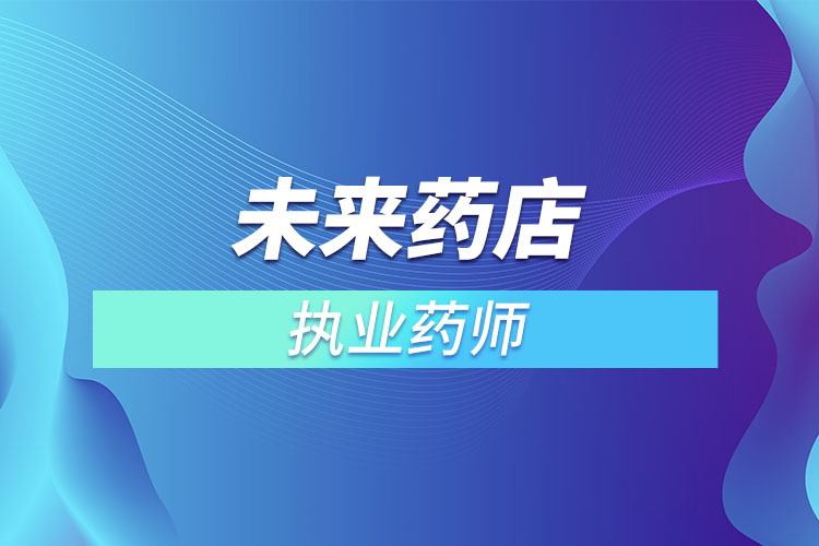 未來藥店不用執(zhí)業(yè)藥師？