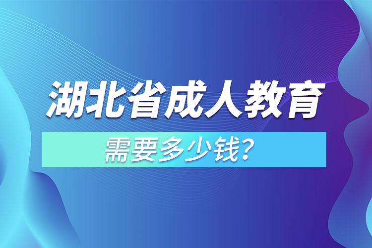 湖北省成人教育需要多少錢？