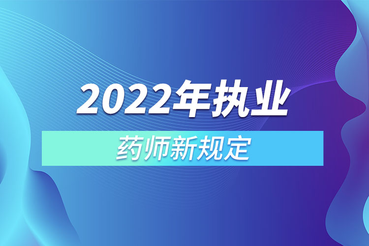 2022年執(zhí)業(yè)藥師新規(guī)定