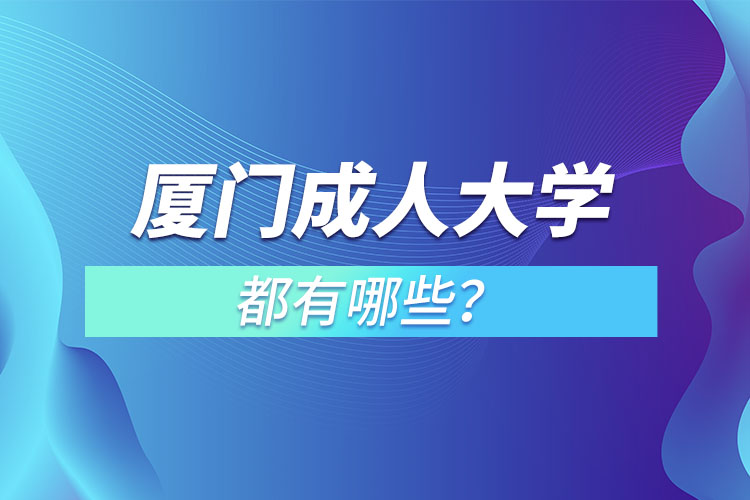 廈門成人大學(xué)都有哪些？