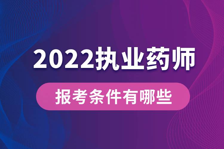 2022執(zhí)業(yè)藥師報(bào)考條件有哪些