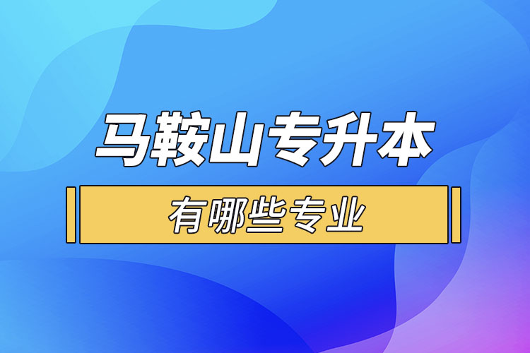 馬鞍山專升本有哪些專業(yè)可以選擇？