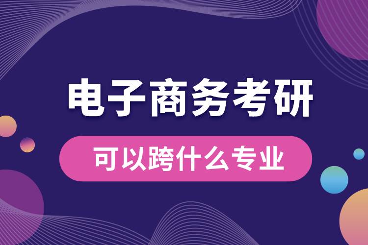 電子商務(wù)考研可以跨什么專業(yè)