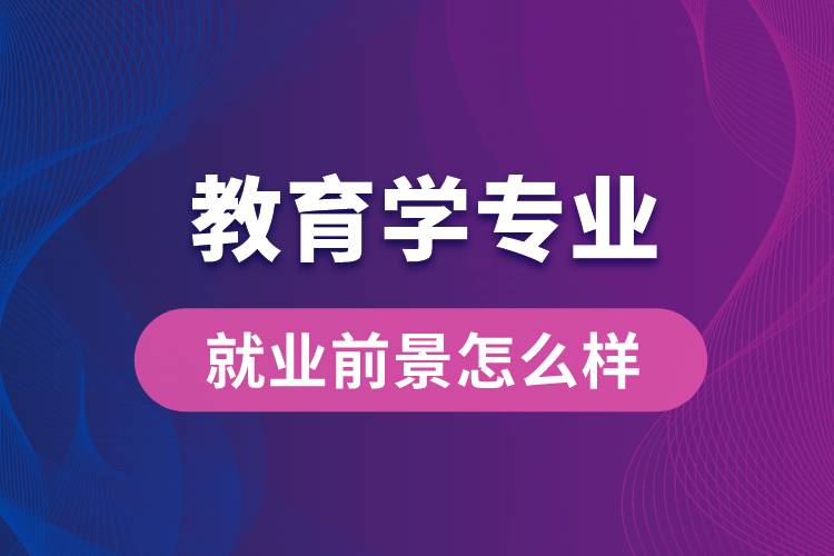 教育學專業(yè)畢業(yè)后就業(yè)前景怎么樣？