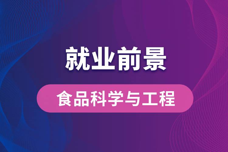 食品科學(xué)與工程專業(yè)畢業(yè)后就業(yè)前景怎么樣？