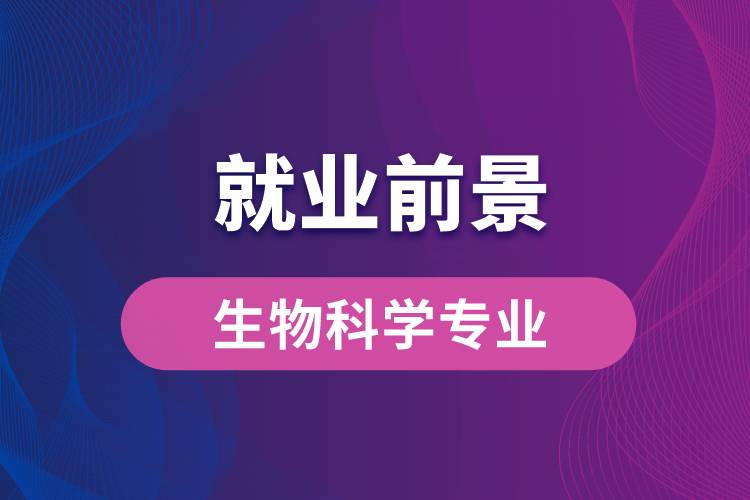 生物科學(xué)專業(yè)畢業(yè)后就業(yè)前景怎么樣？