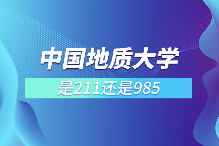 中國(guó)地質(zhì)大學(xué)是211還是985