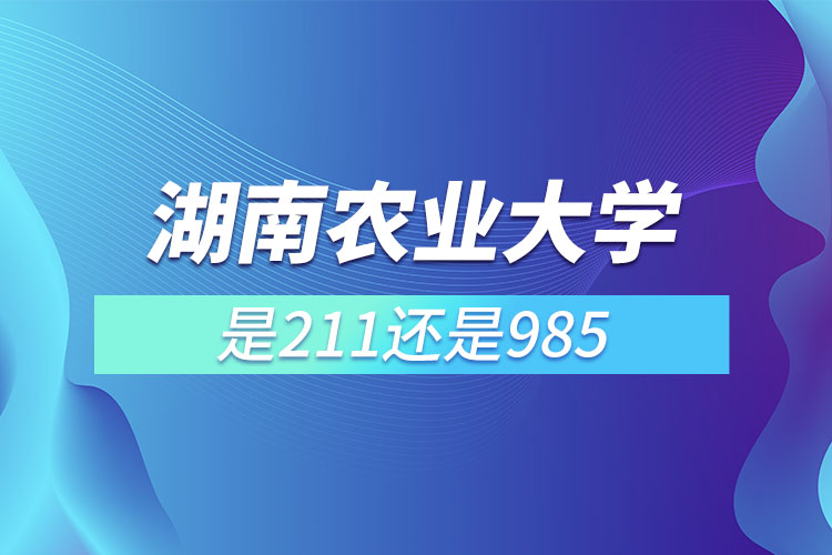 湖南農(nóng)業(yè)大學(xué)是211或者985嗎