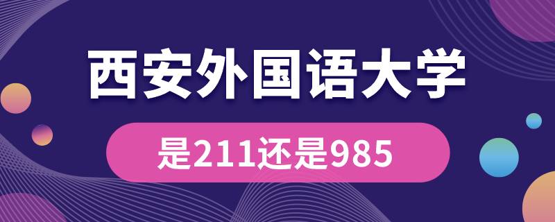 西安外國(guó)語(yǔ)大學(xué)是211還是985