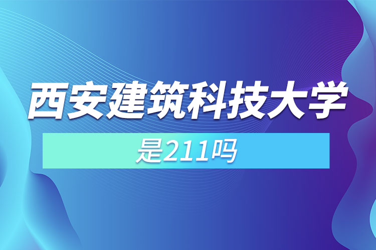 西安建筑科技大學(xué)是985還是211