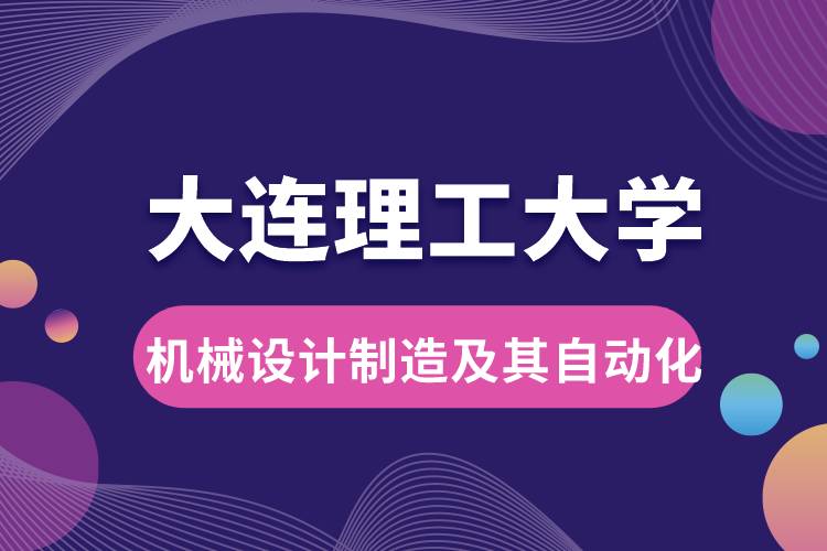 大連理工大學(xué)機(jī)械設(shè)計(jì)制造及其自動化專業(yè)課程及就業(yè)方向