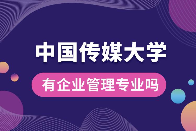 中國(guó)傳媒大學(xué)有企業(yè)管理專業(yè)嗎？