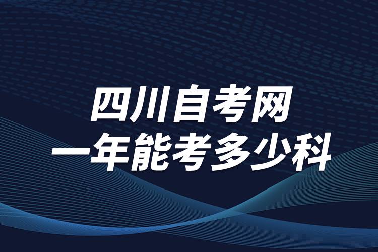 四川自考網(wǎng)一年能考多少科？