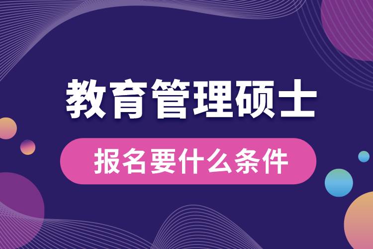 教育管理碩士報(bào)名要什么條件