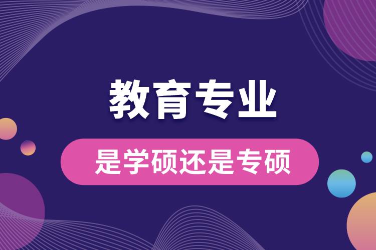 教育專業(yè)是學(xué)碩還是專碩