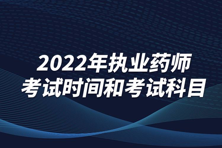 2022年執(zhí)業(yè)藥師考試時(shí)間和考試科目