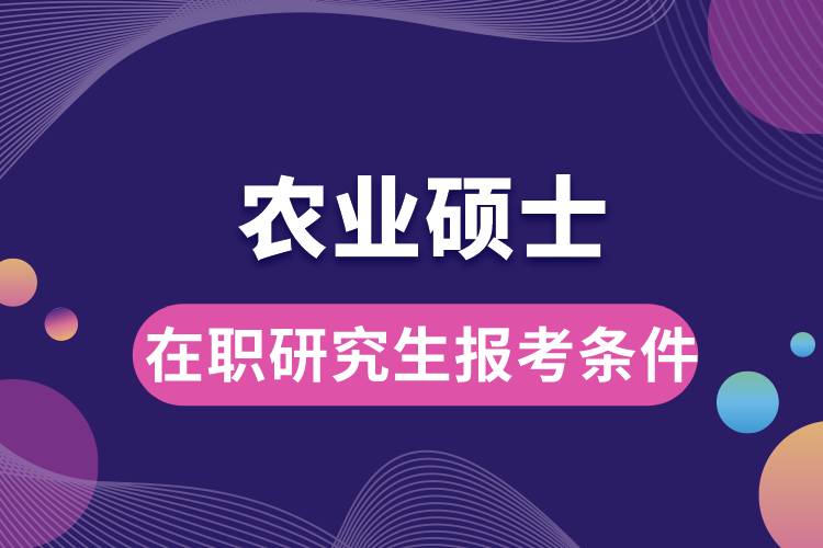 農(nóng)業(yè)碩士在職研究生報考條件