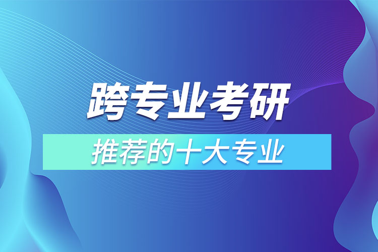 跨專業(yè)考研推薦的十大專業(yè)