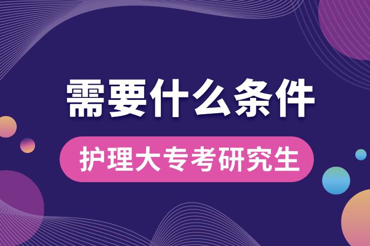 護(hù)理大專考研究生需要什么條件