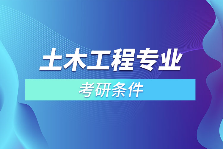 土木工程專業(yè)考研需要什么條件