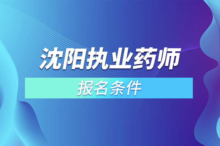 沈陽執(zhí)業(yè)藥師報名條件？