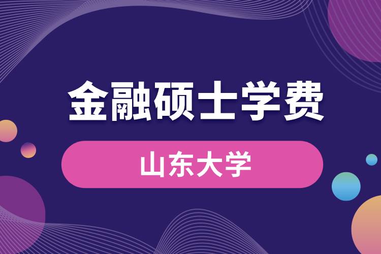 山東大學(xué)金融專碩學(xué)費(fèi)多少錢