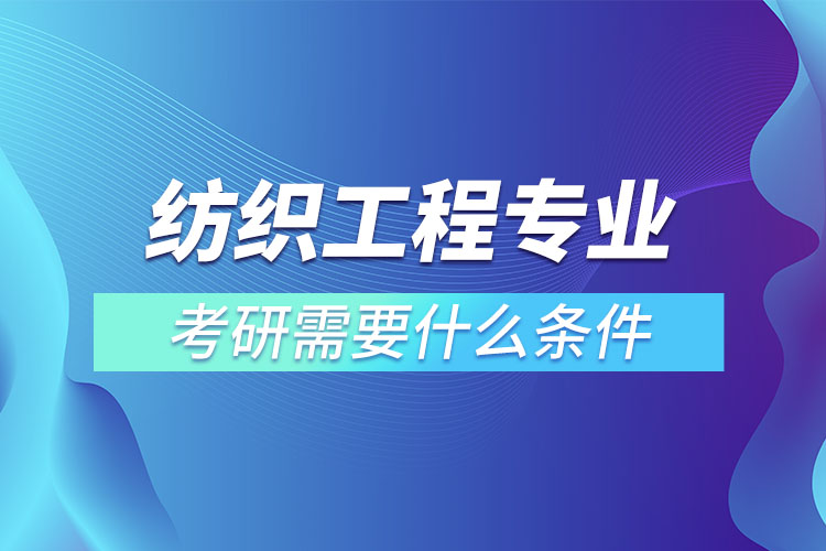 紡織工程專業(yè)考研有什么條件