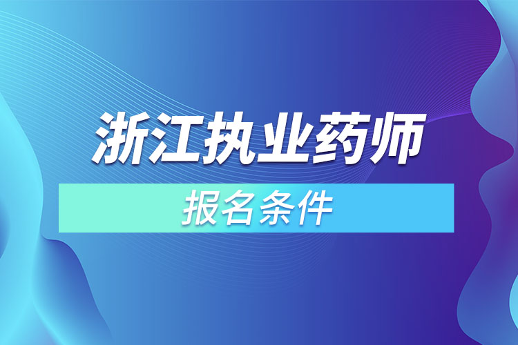 浙江執(zhí)業(yè)藥師報名條件？