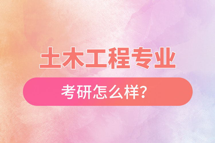 土木工程專業(yè)考研怎么樣？