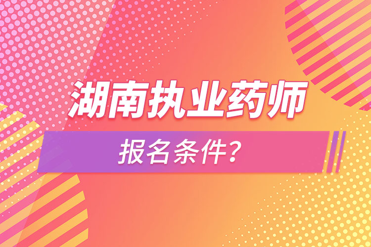 湖南執(zhí)業(yè)藥師報名條件？