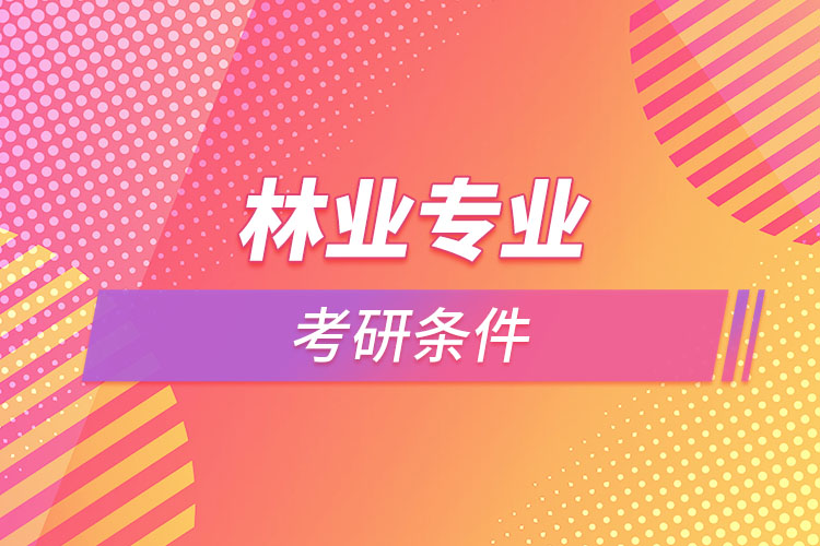 林業(yè)專業(yè)考研的條件有哪些？