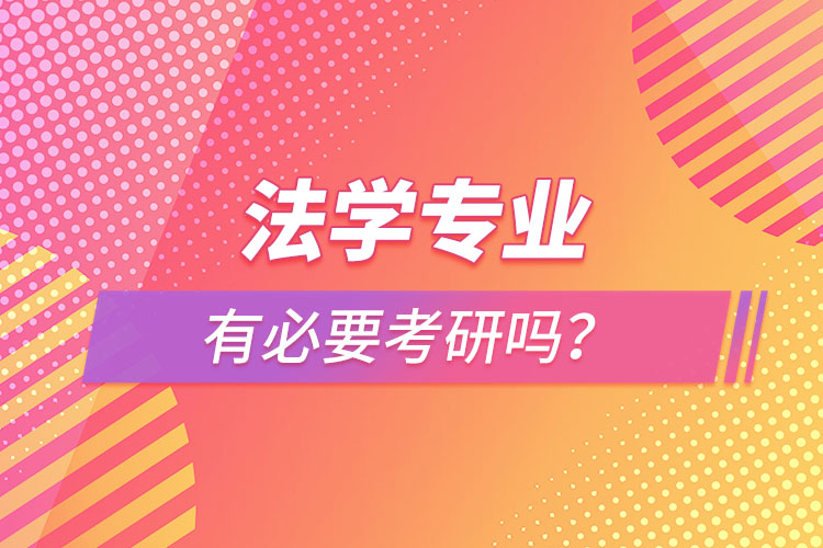 法學(xué)專業(yè)有必要考研嗎？