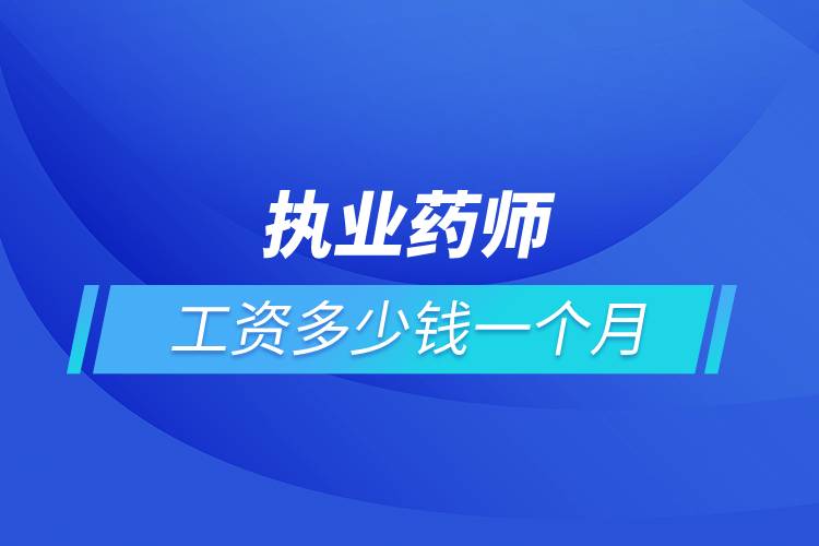 執(zhí)業(yè)藥師工資多少錢一個(gè)月