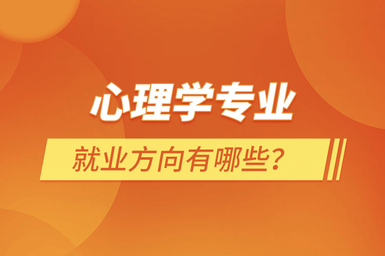 心理學專業(yè)就業(yè)方向有哪些？