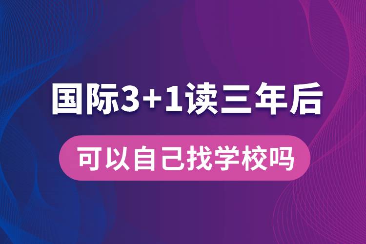 國際3+1讀三年后可以自己找學(xué)校嗎