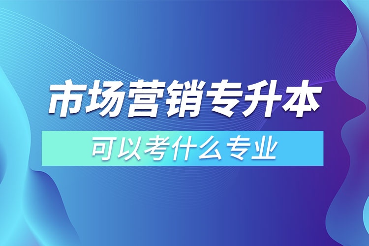 市場營銷專升本可以考什么專業(yè)