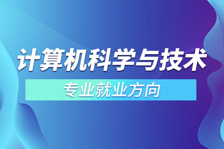 計算機科學與技術(shù)專業(yè)就業(yè)方向